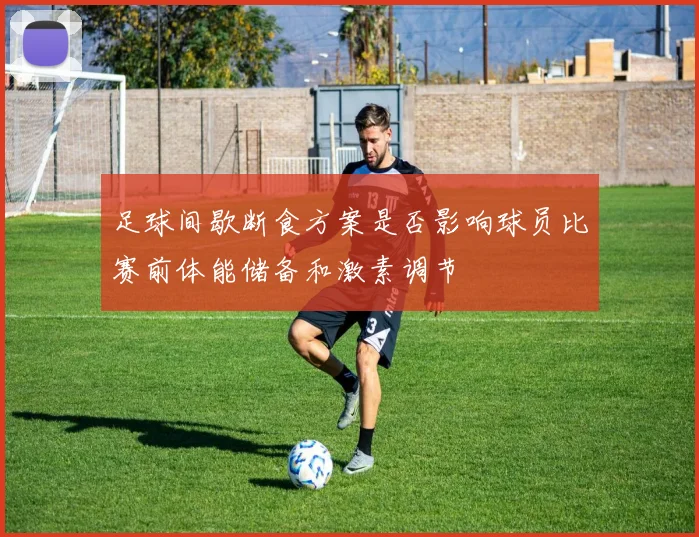 足球间歇断食方案是否影响球员比赛前体能储备和激素调节