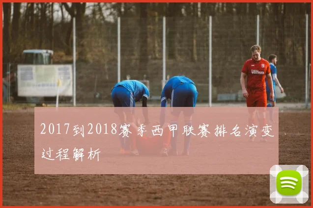 2017到2018赛季西甲联赛排名演变过程解析