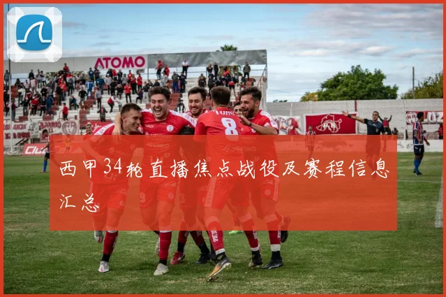 西甲34轮直播焦点战役及赛程信息汇总