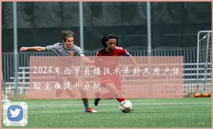 2024年西甲直播技术革新及用户体验全面提升分析